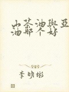 山茶油与亚麻籽油哪个好