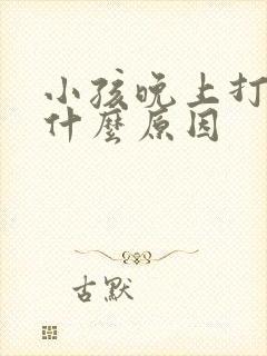 小孩晚上打鼾是什么原因