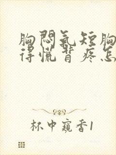 胸闷气短胸口堵得慌背疼怎么回事