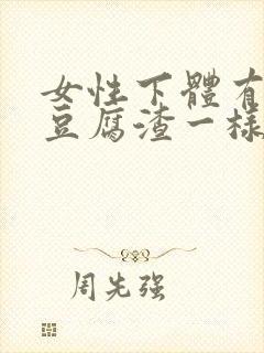 女性下体有白色豆腐渣一样的东西