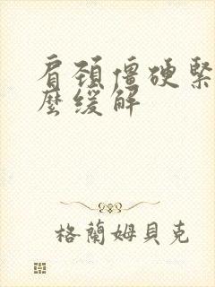 肩颈僵硬紧绷怎么缓解