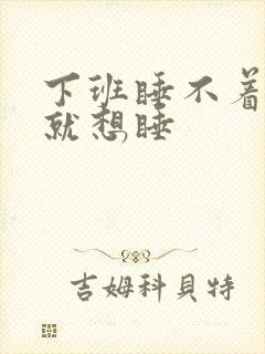 下班睡不着上班就想睡