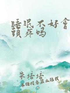 睡眠不好会引起头疼吗