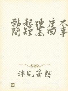 勃起硬度不够时间短怎回事