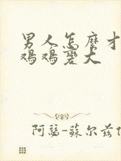 男人怎么才能让鸡鸡变大