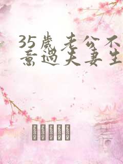 35岁老公不愿意过夫妻生活是什么原因