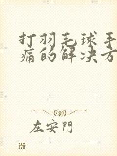 打羽毛球手臂疼痛的解决方法