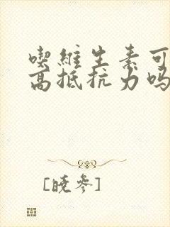 吃维生素可以提高抵抗力吗