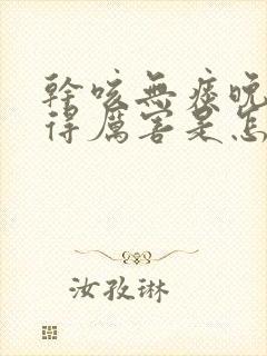 干咳无痰晚上咳得厉害是怎么回事