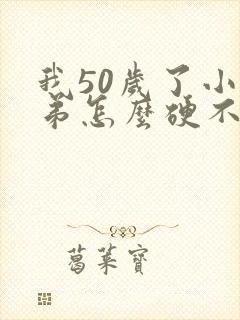 我50岁了小弟弟怎么硬不起来