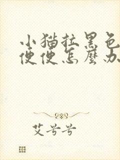 小猫拉黑色的稀便便怎么办