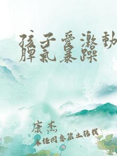 孩子爱激动易怒脾气暴躁