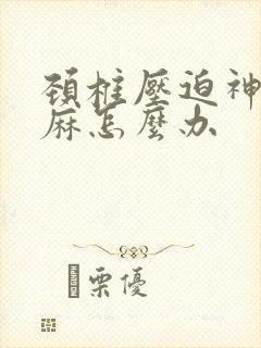 颈椎压迫神经手麻怎么办