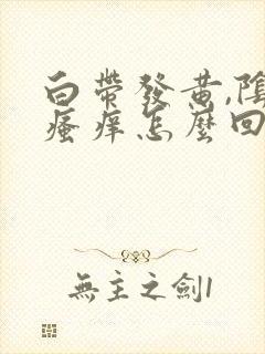 白带发黄,阴部瘙痒怎么回事