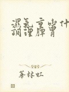 湿气重吃什么 调理脾胃