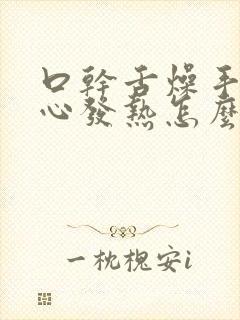 口干舌燥手心脚心发热怎么回事