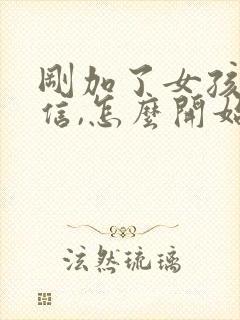 刚加了女孩子微信,怎么开始聊