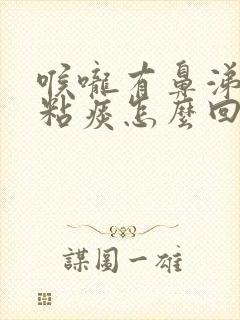 喉咙有鼻涕状的粘痰怎么回事