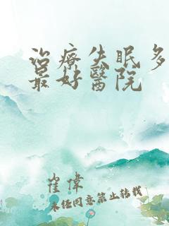 治疗失眠多梦的最好医院