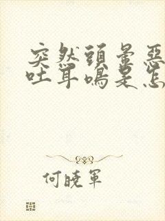 突然头晕恶心想吐耳鸣是怎么回事