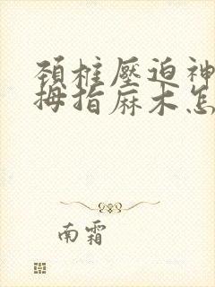 颈椎压迫神经大拇指麻木怎么治疗