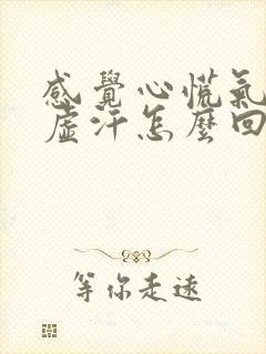 感觉心慌气短出虚汗怎么回事