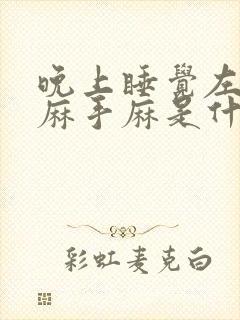 晚上睡觉左胳膊麻手麻是什么病的前兆