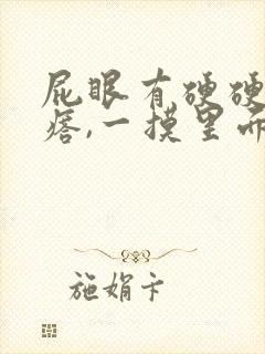 屁眼有硬硬的疙瘩,一摸里面也是硬的