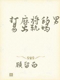 打麻将的男人容易出轨吗