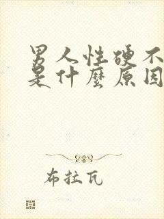 男人性硬不起来是什么原因