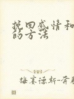 挽回感情和婚姻的方法