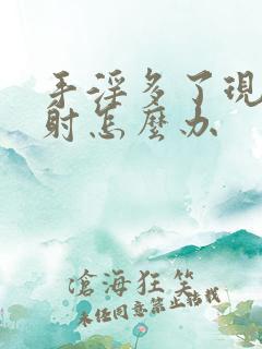 手淫多了现在早射怎么办