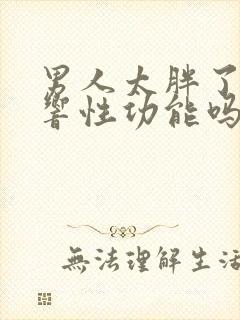 男人太胖了会影响性功能吗