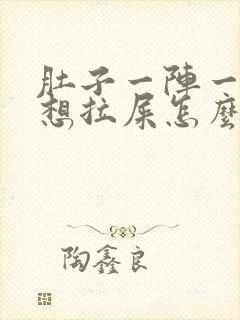 肚子一阵一阵疼想拉屎怎么回事