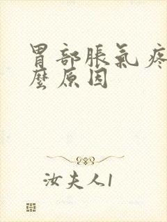 胃部胀气疼痛什么原因