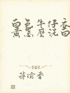 白色牛仔衣服发黄怎么洗白