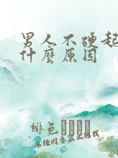 男人不硬起来是什么原因