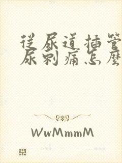 从尿道插管后拉尿刺痛怎么办