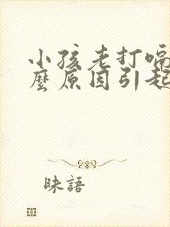 小孩老打嗝是什么原因引起的