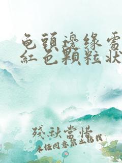 龟头边缘处有个红色颗粒状