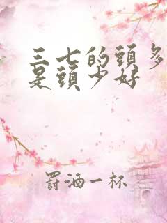 三七的头多好还是头少好