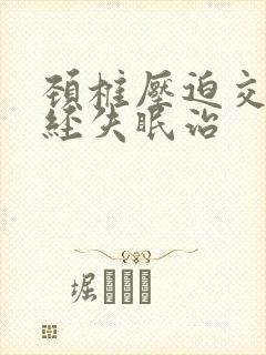 颈椎压迫交感神经失眠治