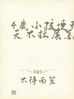 4岁小孩便秘几天不拉屎怎么办