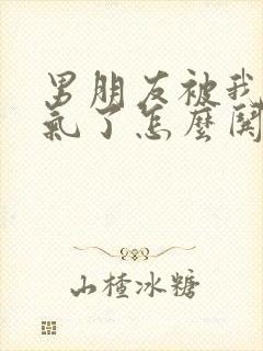 男朋友被我惹生气了怎么哄