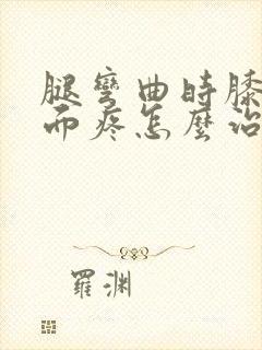 腿弯曲时膝盖后面疼怎么治