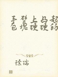 手臂上凸起一个包块硬硬的