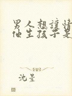 男人想让情人给他生孩子是什么心理