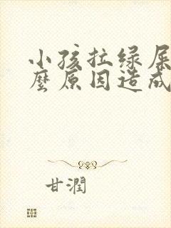 小孩拉绿屎是什么原因造成的