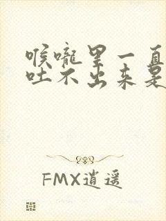 喉咙里一直有痰吐不出来是什么原因