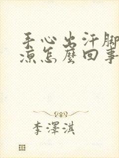 手心出汗脚底冰凉怎么回事